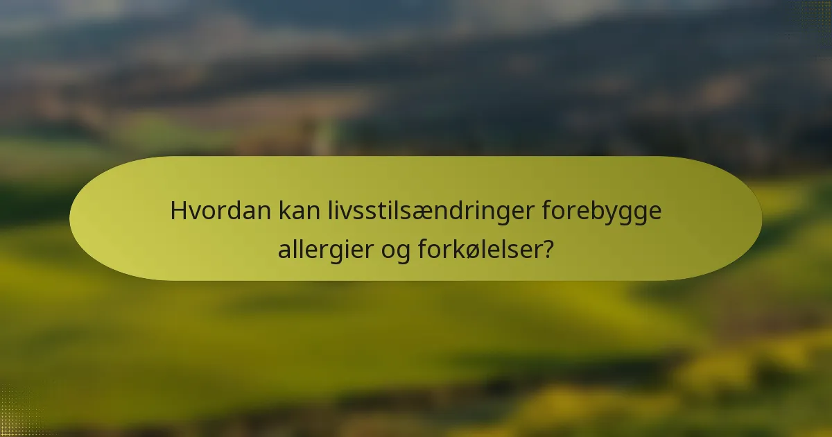 Hvordan kan livsstilsændringer forebygge allergier og forkølelser?