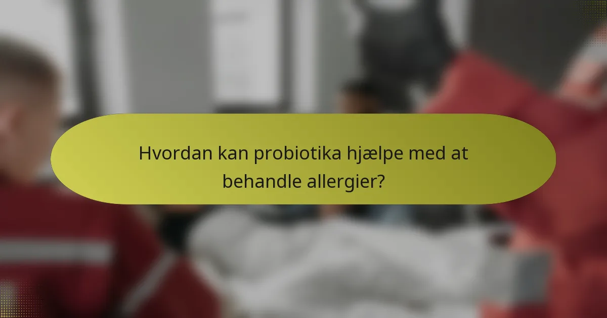 Hvordan kan probiotika hjælpe med at behandle allergier?