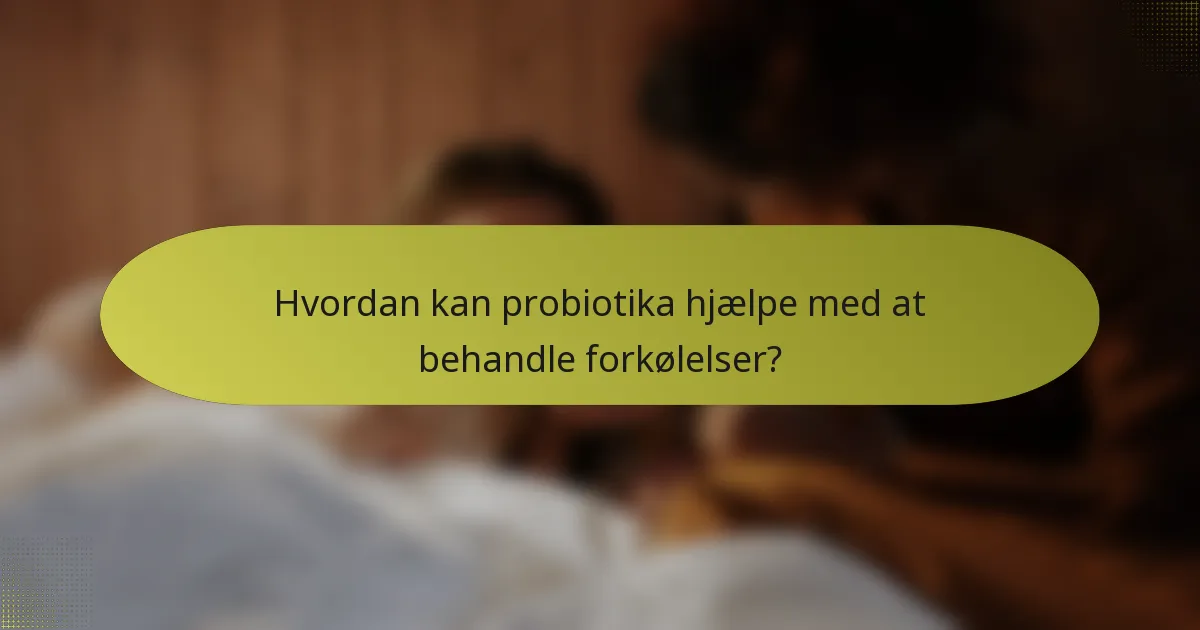 Hvordan kan probiotika hjælpe med at behandle forkølelser?