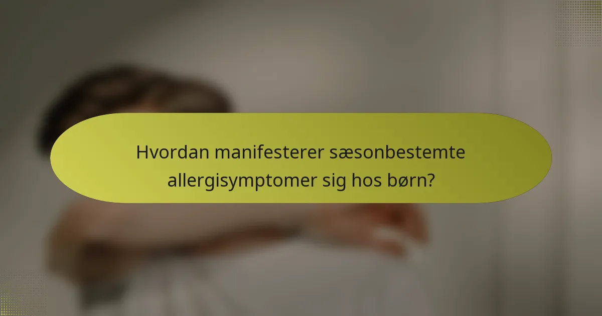 Hvordan manifesterer sæsonbestemte allergisymptomer sig hos børn?