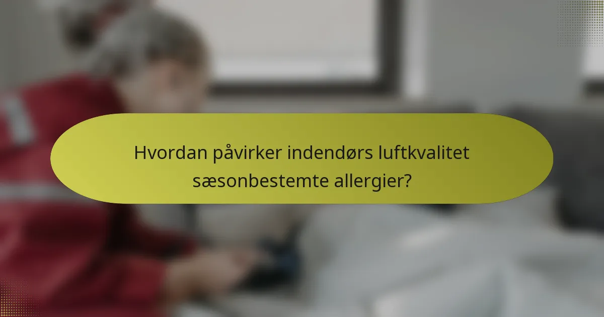 Hvordan påvirker indendørs luftkvalitet sæsonbestemte allergier?