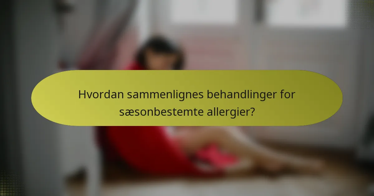 Hvordan sammenlignes behandlinger for sæsonbestemte allergier?