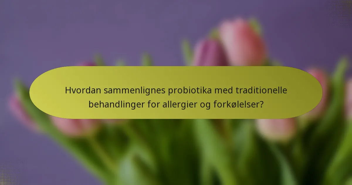 Hvordan sammenlignes probiotika med traditionelle behandlinger for allergier og forkølelser?