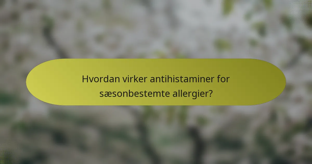 Hvordan virker antihistaminer for sæsonbestemte allergier?
