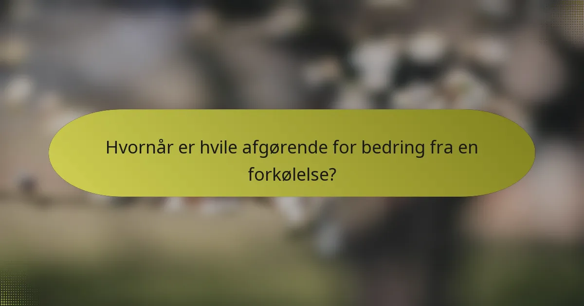 Hvornår er hvile afgørende for bedring fra en forkølelse?