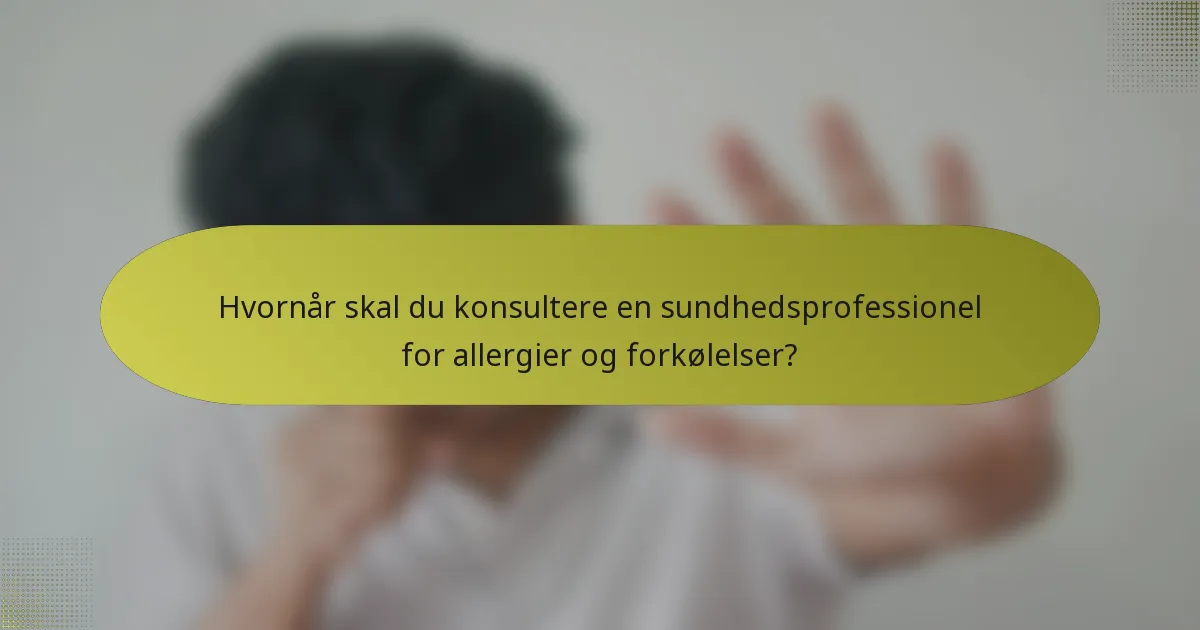 Hvornår skal du konsultere en sundhedsprofessionel for allergier og forkølelser?
