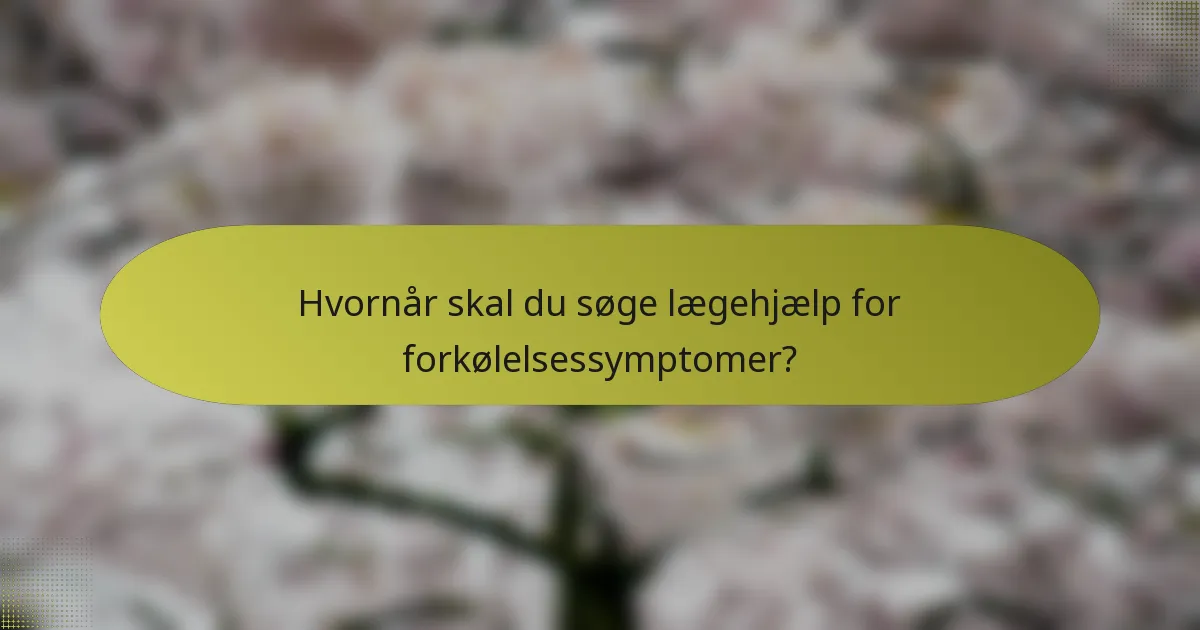 Hvornår skal du søge lægehjælp for forkølelsessymptomer?