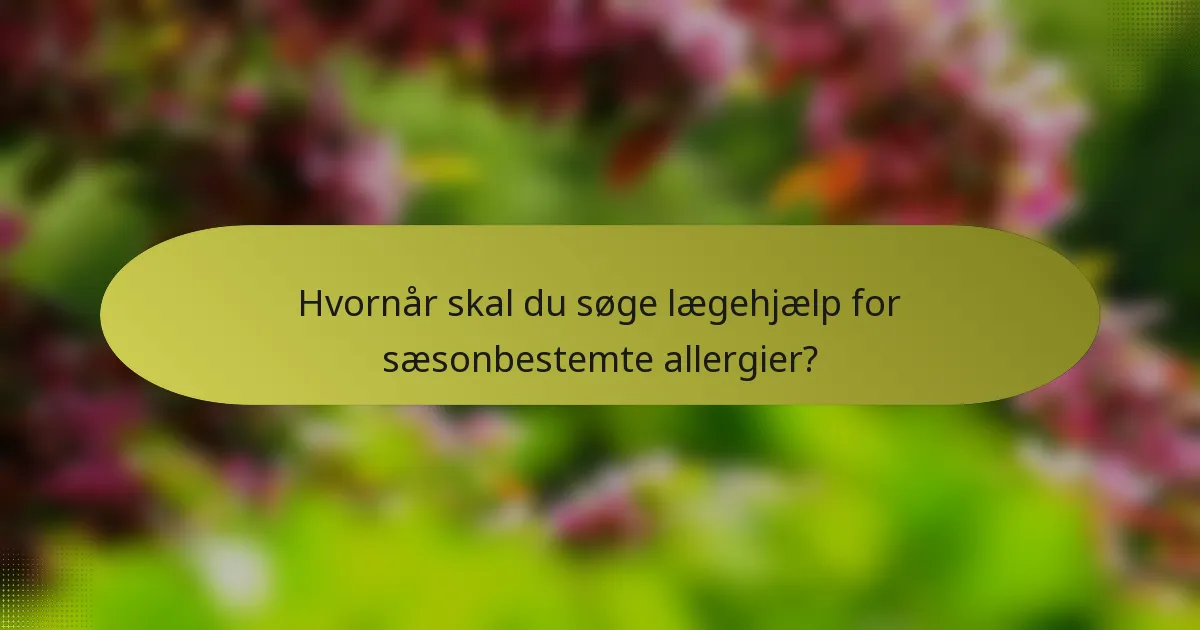 Hvornår skal du søge lægehjælp for sæsonbestemte allergier?